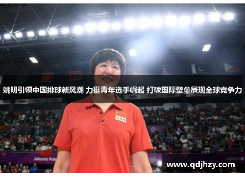姚明引领中国排球新风潮 力挺青年选手崛起 打破国际壁垒展现全球竞争力