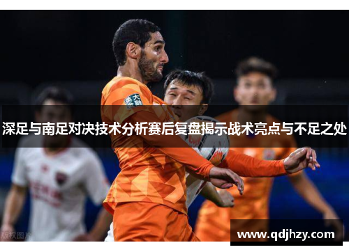 深足与南足对决技术分析赛后复盘揭示战术亮点与不足之处