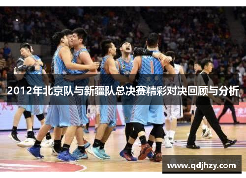 2012年北京队与新疆队总决赛精彩对决回顾与分析