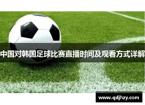 中国对韩国足球比赛直播时间及观看方式详解