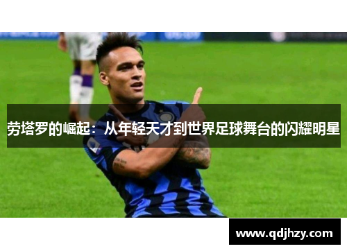 劳塔罗的崛起：从年轻天才到世界足球舞台的闪耀明星