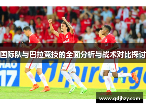 国际队与巴拉竞技的全面分析与战术对比探讨
