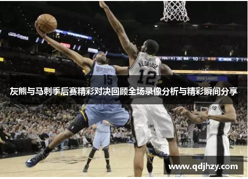 灰熊与马刺季后赛精彩对决回顾全场录像分析与精彩瞬间分享