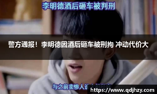 NG警方通报！李明德因酒后砸车被刑拘 冲动代价大