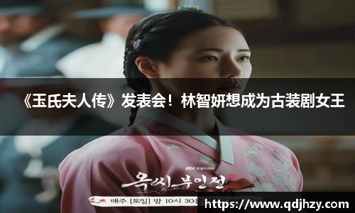 NG《玉氏夫人传》发表会！林智妍想成为古装剧女王